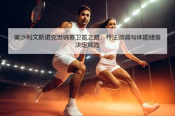 奥沙利文斯诺克世锦赛卫冕之路：杆法微调与体能储备决定成败